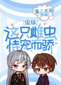 这只雌虫恃宠而骄[虫族] 